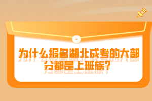 為什么報(bào)名湖北成考的大部分都是上班族？