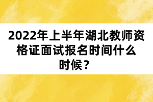 2022年上半年湖北教師資格證面試報(bào)名時(shí)間什么時(shí)候？