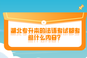 湖北專升本的法語考試都考些什么內(nèi)容？
