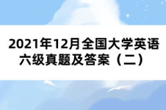 2021年12月全國大學(xué)英語六級(jí)真題及答案（二）
