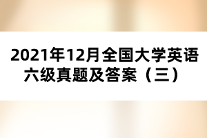 2021年12月全國(guó)大學(xué)英語六級(jí)真題及答案（三）