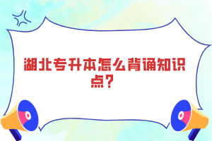 湖北專升本怎么背誦知識點？