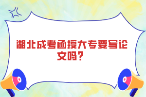 湖北成考函授大專要寫論文嗎？