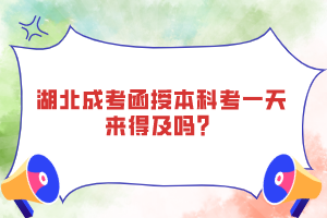 湖北成考函授本科考一天來得及嗎？
