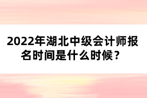 2022年湖北中級會計(jì)師報(bào)名時(shí)間是什么時(shí)候？