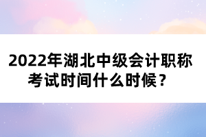 2022年湖北中級會計職稱考試時間什么時候？
