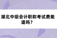 湖北中級會計職稱考試費能退嗎？