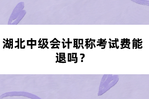 湖北中級(jí)會(huì)計(jì)職稱考試費(fèi)能退嗎？