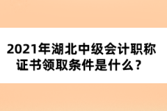 2021年湖北中級會計職稱證書領(lǐng)取條件是什么？