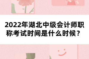 2022年湖北中級會(huì)計(jì)師職稱考試時(shí)間是什么時(shí)候？