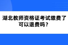 湖北教師資格證考試?yán)U費(fèi)了可以退費(fèi)嗎？