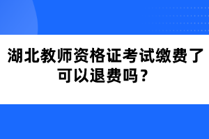 湖北教師資格證考試?yán)U費了可以退費嗎？