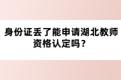 身份證丟了能申請(qǐng)湖北教師資格認(rèn)定嗎？