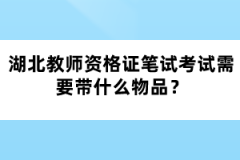 湖北教師資格證筆試考試需要帶什么物品？