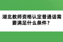 湖北教師資格認(rèn)定普通話需要滿足什么條件？