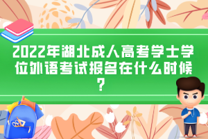2022年湖北成人高考學(xué)士學(xué)位外語考試報名在什么時候？