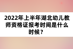 2022年上半年湖北幼兒教師資格證報(bào)考時間是什么時候？