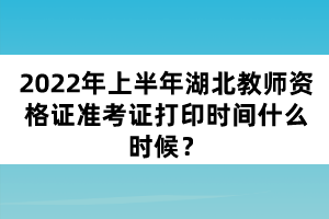 2022年上半年湖北教師資格證準(zhǔn)考證打印時(shí)間什么時(shí)候？
