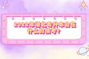 2022年湖北專(zhuān)升本會(huì)在什么時(shí)候考？