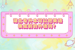 湖北專升本可以把英語換成別的外語嗎？
