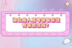 湖北成人高考錄取后還有哪些流程？