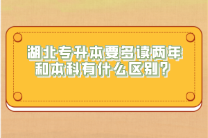 湖北專升本要多讀兩年和本科有什么區(qū)別？