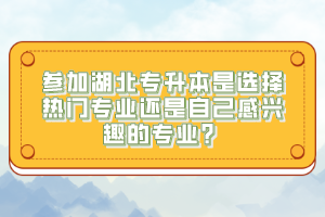 參加湖北專升本是選擇熱門專業(yè)還是自己感興趣的專業(yè)？