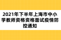 2021年下半年上海市中小學教師資格資格面試疫情防控通知