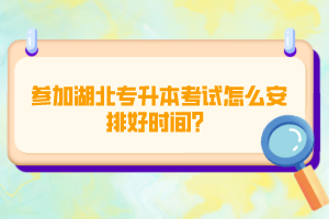 參加湖北專升本考試怎么安排好時(shí)間？