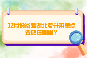 12月份備考湖北專升本重點(diǎn)要放在哪里？