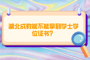 湖北成教能不能拿到學(xué)士學(xué)位證書？