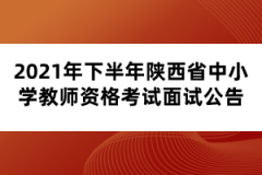 2021年下半年陜西省中小學教師資格考試面試公告