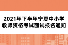 2021年下半年寧夏中小學教師資格考試面試報名通知