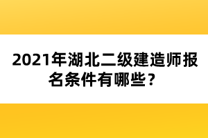2021年湖北二級(jí)建造師報(bào)名條件有哪些？