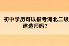 初中學(xué)歷可以報考湖北二級建造師嗎？