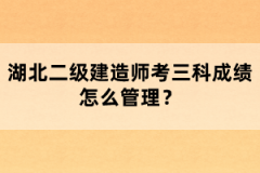 湖北二級建造師考三科成績怎么管理？