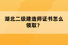 湖北二級建造師證書怎么領(lǐng)取？