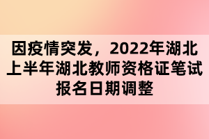 因疫情突發(fā)，2022年湖北上半年湖北教師資格證筆試報(bào)名日期調(diào)整