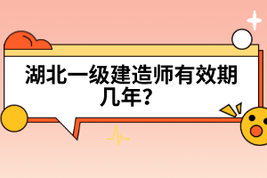 湖北一級建造師有效期幾年？