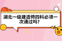 湖北一級(jí)建造師四科必須一次通過(guò)嗎？