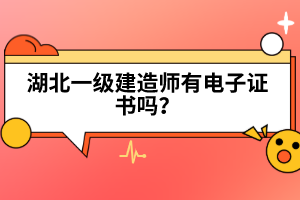 湖北一級(jí)建造師有電子證書(shū)嗎？