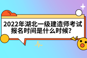 2022年湖北一級(jí)建造師考試報(bào)名時(shí)間是什么時(shí)候？