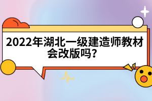 2022年湖北一級建造師教材會改版嗎？