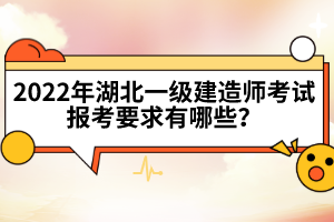 2022年湖北一級(jí)建造師考試報(bào)考要求有哪些？