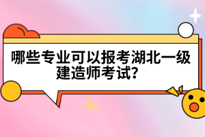 哪些專業(yè)可以報考湖北一級建造師考試？