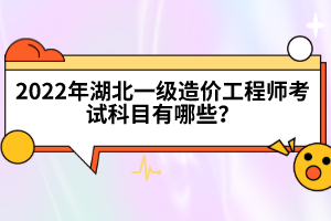 2022年湖北一級(jí)造價(jià)工程師考試科目有哪些?