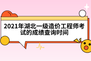 2021年湖北一級造價(jià)工程師考試的成績查詢時(shí)間