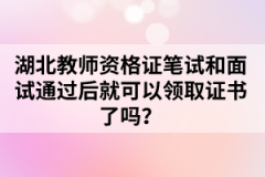 湖北教師資格證筆試和面試通過后就可以領(lǐng)取證書了嗎？