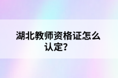 湖北教師資格證怎么認定？