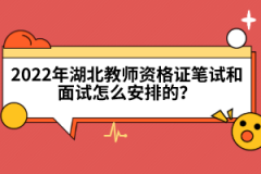 2022年湖北教師資格證筆試和面試怎么安排的？